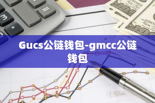 Gucs公链钱包-gmcc公链钱包