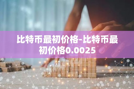 比特币最初价格-比特币最初价格0.0025