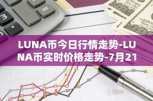LUNA币今日行情走势-LUNA币实时价格走势-7月21日LUNA币最新价格