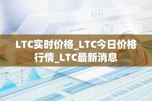 LTC实时价格_LTC今日价格行情_LTC最新消息