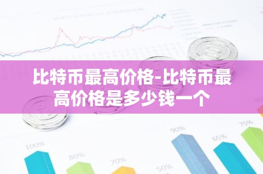 比特币最高价格-比特币最高价格是多少钱一个