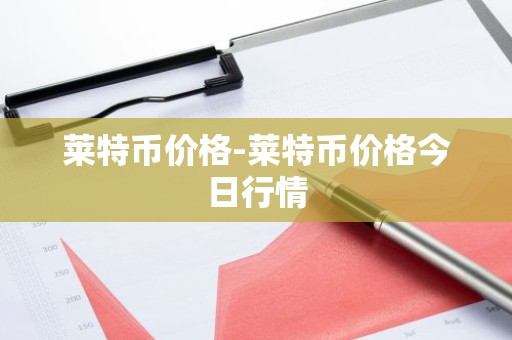 莱特币价格-莱特币价格今日行情