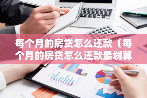 每个月的房贷怎么还款（每个月的房贷怎么还款最划算）