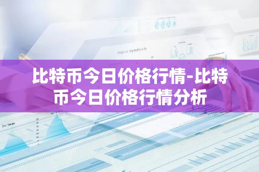 比特币今日价格行情-比特币今日价格行情分析