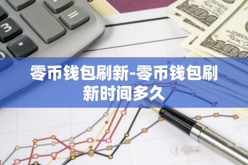 零币钱包刷新-零币钱包刷新时间多久