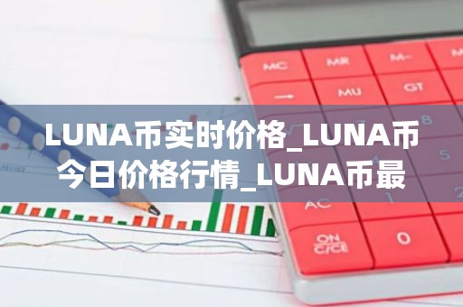 LUNA币实时价格_LUNA币今日价格行情_LUNA币最新消息