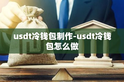 usdt冷钱包制作-usdt冷钱包怎么做