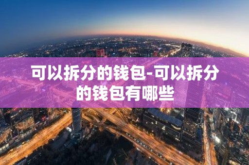 可以拆分的钱包-可以拆分的钱包有哪些