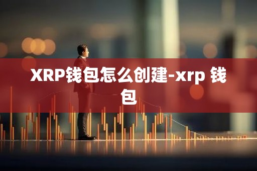 XRP钱包怎么创建-xrp 钱包