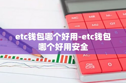 etc钱包哪个好用-etc钱包哪个好用安全