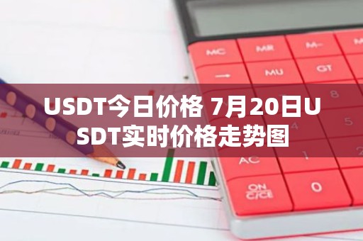 USDT今日价格 7月20日USDT实时价格走势图