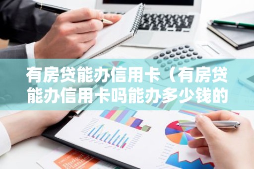 有房贷能办信用卡（有房贷能办信用卡吗能办多少钱的）