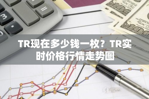 TR现在多少钱一枚？TR实时价格行情走势图