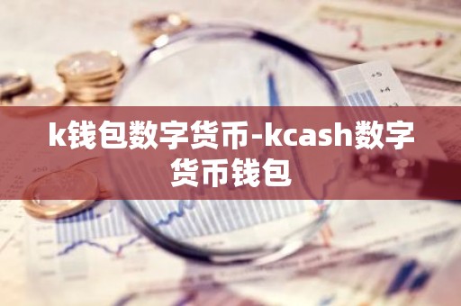 k钱包数字货币-kcash数字货币钱包