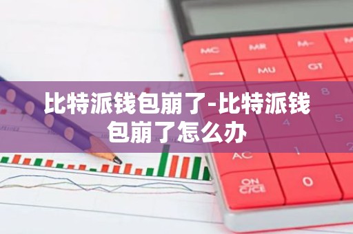 比特派钱包崩了-比特派钱包崩了怎么办