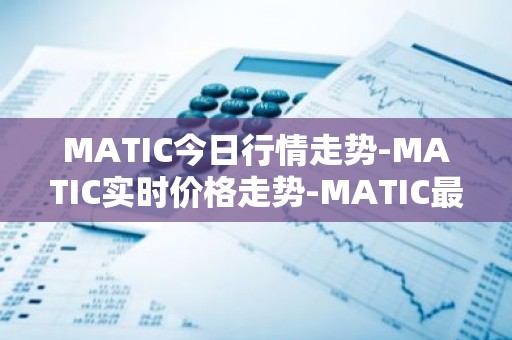MATIC今日行情走势-MATIC实时价格走势-MATIC最新价格