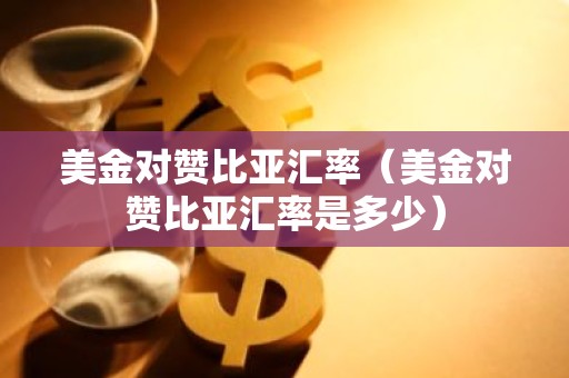 美金对赞比亚汇率（美金对赞比亚汇率是多少）