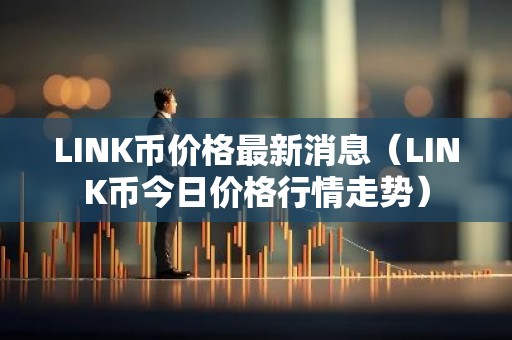 LINK币价格最新消息（LINK币今日价格行情走势）