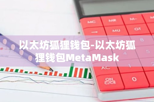以太坊狐狸钱包-以太坊狐狸钱包MetaMask