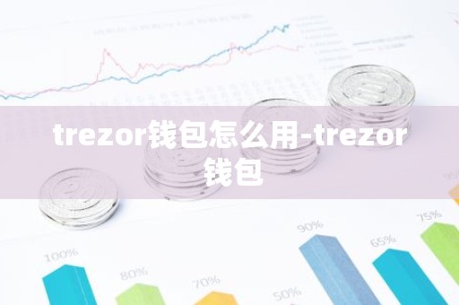 trezor钱包怎么用-trezor 钱包