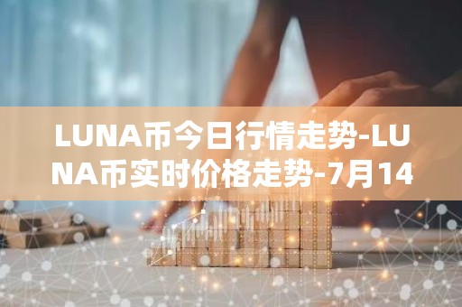 LUNA币今日行情走势-LUNA币实时价格走势-7月14日LUNA币最新价格