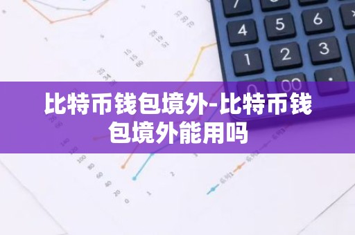 比特币钱包境外-比特币钱包境外能用吗
