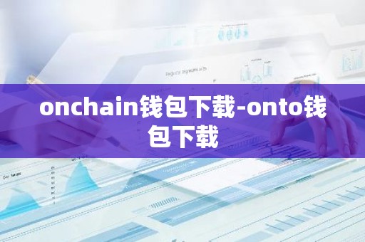 onchain钱包下载-onto钱包下载