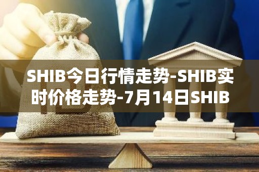 SHIB今日行情走势-SHIB实时价格走势-7月14日SHIB最新价格