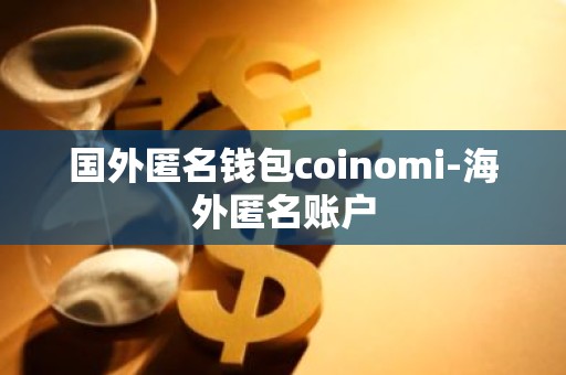国外匿名钱包coinomi-海外匿名账户