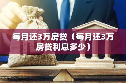 每月还3万房贷（每月还3万房贷利息多少）