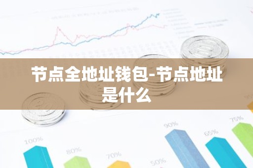 节点全地址钱包-节点地址是什么