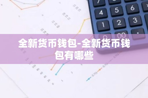 全新货币钱包-全新货币钱包有哪些