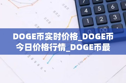 DOGE币实时价格_DOGE币今日价格行情_DOGE币最新消息