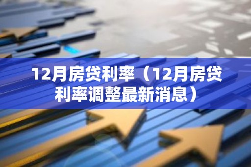 12月房贷利率（12月房贷利率调整最新消息）