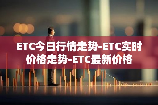 ETC今日行情走势-ETC实时价格走势-ETC最新价格