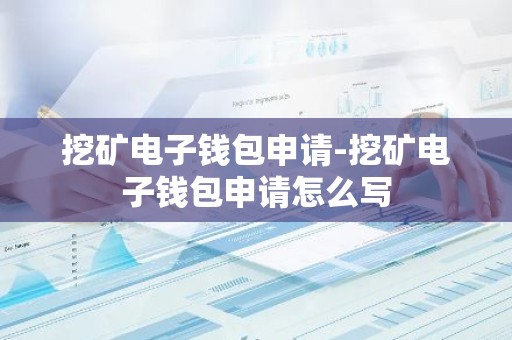 挖矿电子钱包申请-挖矿电子钱包申请怎么写