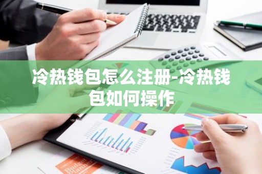 冷热钱包怎么注册-冷热钱包如何操作