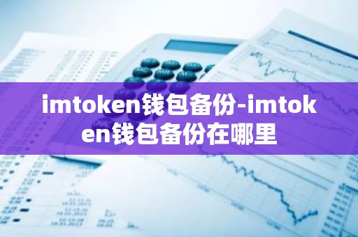 imtoken钱包备份-imtoken钱包备份在哪里