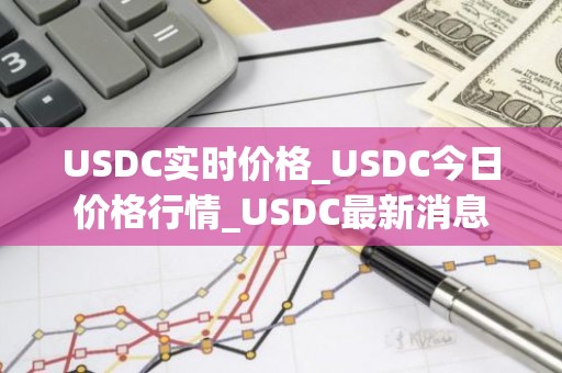 USDC实时价格_USDC今日价格行情_USDC最新消息