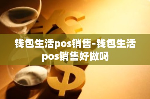 钱包生活pos销售-钱包生活pos销售好做吗