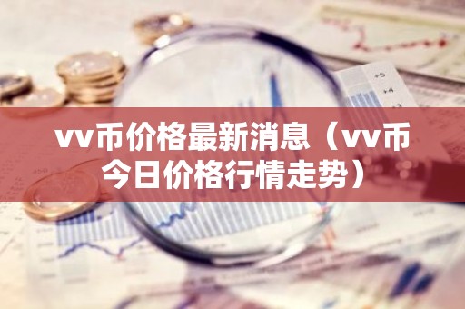 vv币价格最新消息（vv币今日价格行情走势）