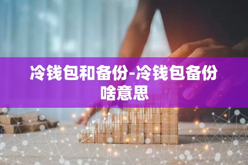 冷钱包和备份-冷钱包备份啥意思