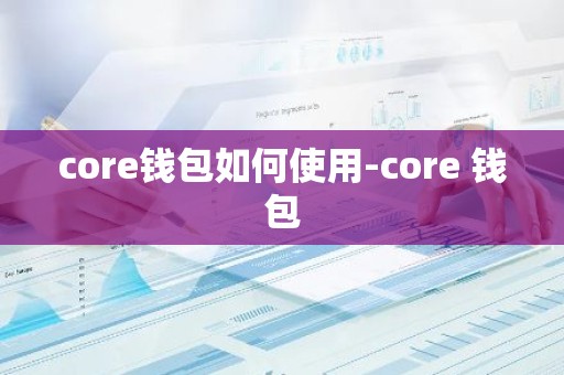core钱包如何使用-core 钱包