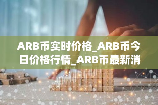 ARB币实时价格_ARB币今日价格行情_ARB币最新消息