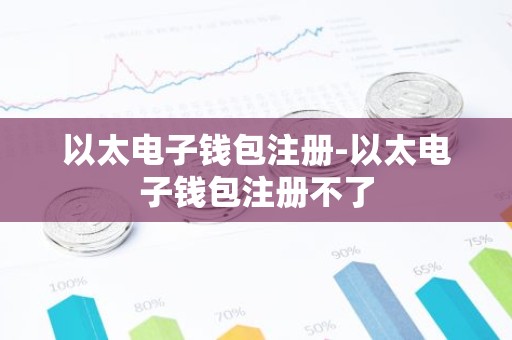 以太电子钱包注册-以太电子钱包注册不了
