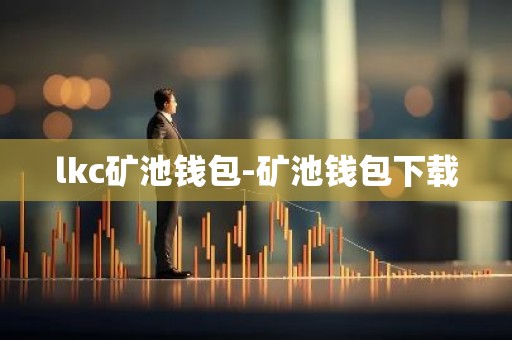 lkc矿池钱包-矿池钱包下载
