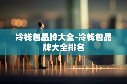 冷钱包品牌大全-冷钱包品牌大全排名