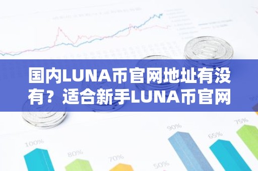 国内LUNA币官网地址有没有？适合新手LUNA币官网地址前十名
