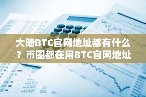 大陆BTC官网地址都有什么？币圈都在用BTC官网地址排名第一