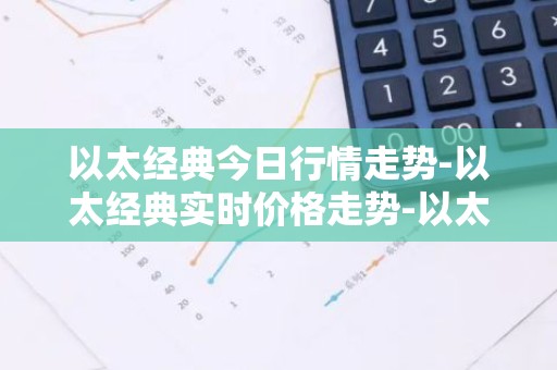 以太经典今日行情走势-以太经典实时价格走势-以太经典最新价格